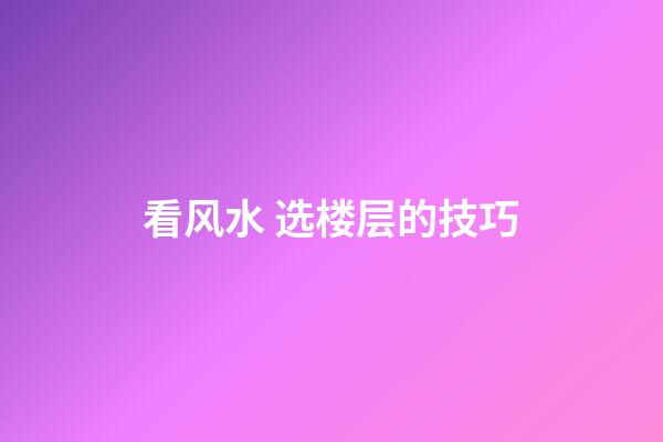 看风水 选楼层的技巧